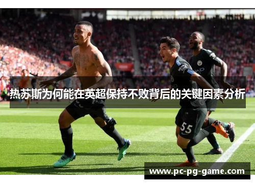 热苏斯为何能在英超保持不败背后的关键因素分析 热苏斯为何能在英超保持不败背后的关键因素分析