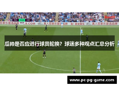 瓜帅是否应进行球员轮换?球迷多种观点汇总分析 瓜帅是否应进行球员轮换?球迷多种观点汇总分析