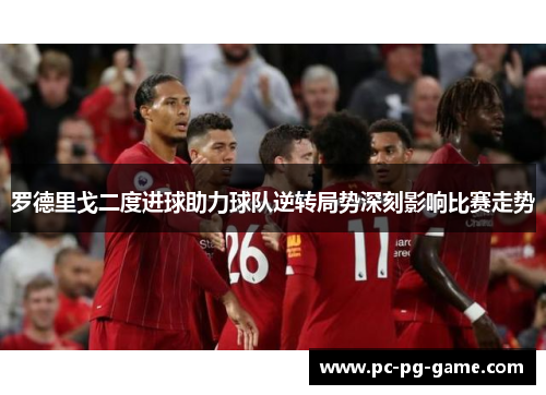 罗德里戈二度进球助力球队逆转局势深刻影响比赛走势