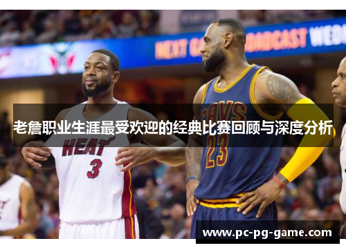 老詹职业生涯最受欢迎的经典比赛回顾与深度分析 老詹职业生涯最受欢迎的经典比赛回顾与深度分析