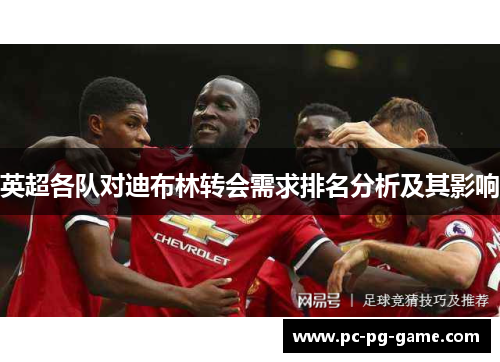 英超各队对迪布林转会需求排名分析及其影响 英超各队对迪布林转会需求排名分析及其影响