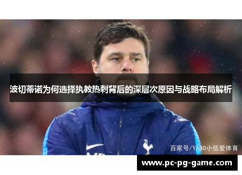 波切蒂诺为何选择执教热刺背后的深层次原因与战略布局解析 波切蒂诺为何选择执教热刺背后的深层次原因与战略布局解析
