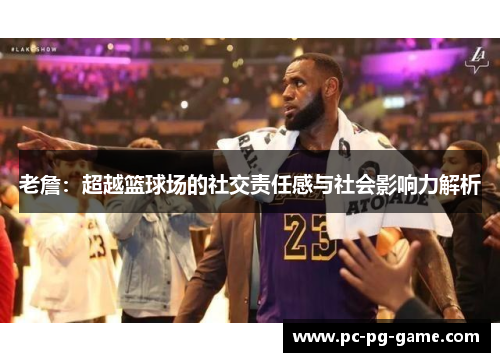 老詹:超越篮球场的社交责任感与社会影响力解析 老詹:超越篮球场的社交责任感与社会影响力解析