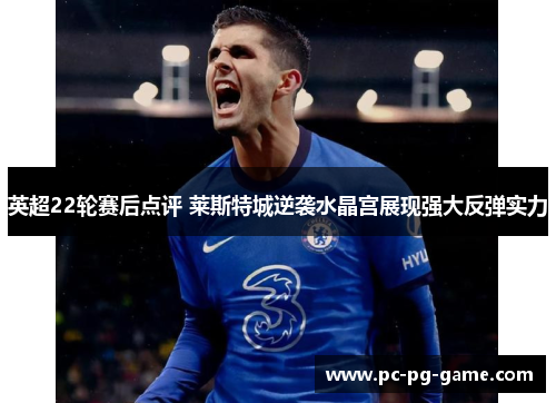 英超22轮赛后点评 莱斯特城逆袭水晶宫展现强大反弹实力 英超22轮赛后点评 莱斯特城逆袭水晶宫展现强大反弹实力