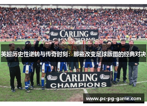 英超历史性逆转与传奇时刻:那些改变足球版图的经典对决 英超历史性逆转与传奇时刻:那些改变足球版图的经典对决