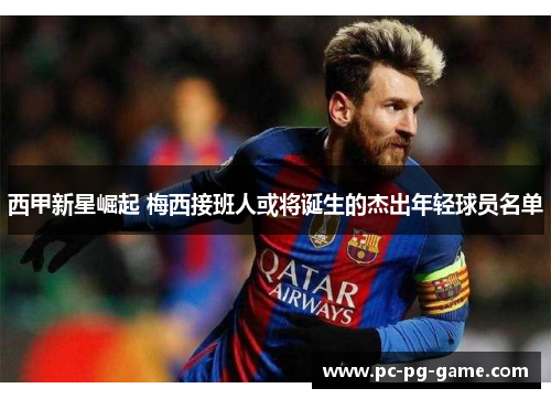 西甲新星崛起 梅西接班人或将诞生的杰出年轻球员名单