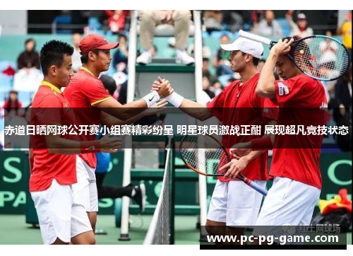 赤道日晒网球公开赛小组赛精彩纷呈 明星球员激战正酣 展现超凡竞技状态 赤道日晒网球公开赛小组赛精彩纷呈 明星球员激战正酣 展现超凡竞技状态